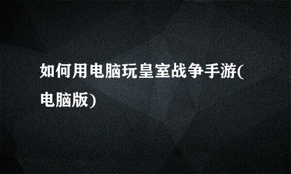 如何用电脑玩皇室战争手游(电脑版)