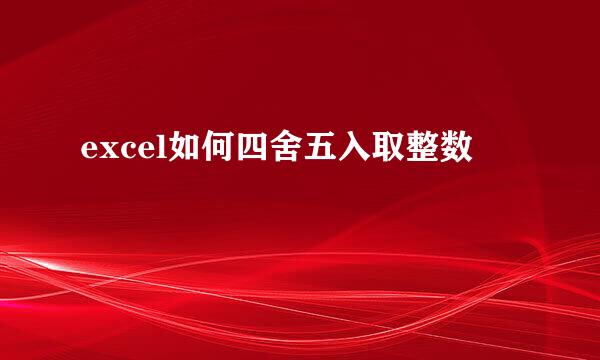 excel如何四舍五入取整数