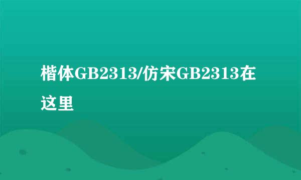 楷体GB2313/仿宋GB2313在这里