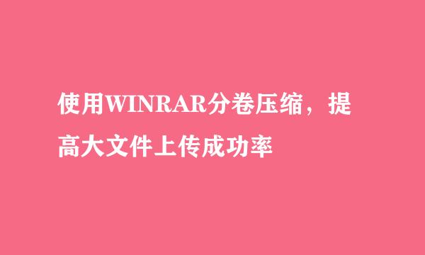 使用WINRAR分卷压缩，提高大文件上传成功率