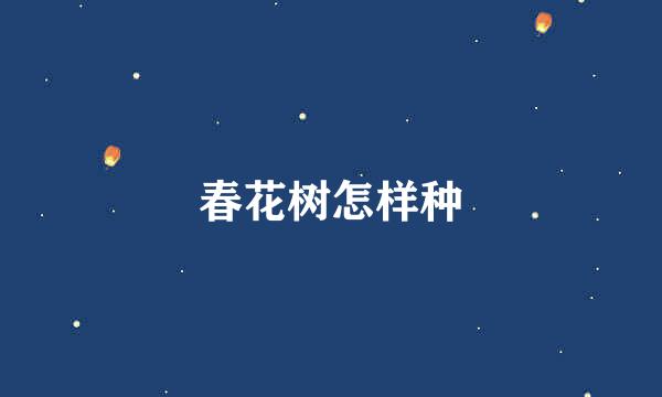 春花树怎样种