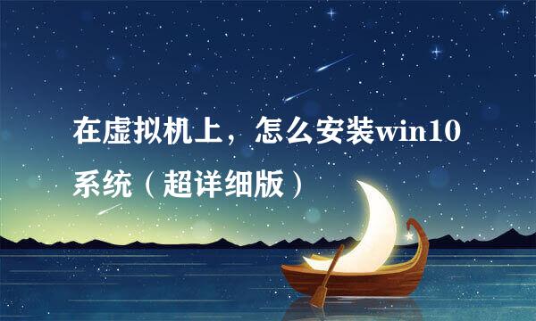 在虚拟机上，怎么安装win10系统（超详细版）
