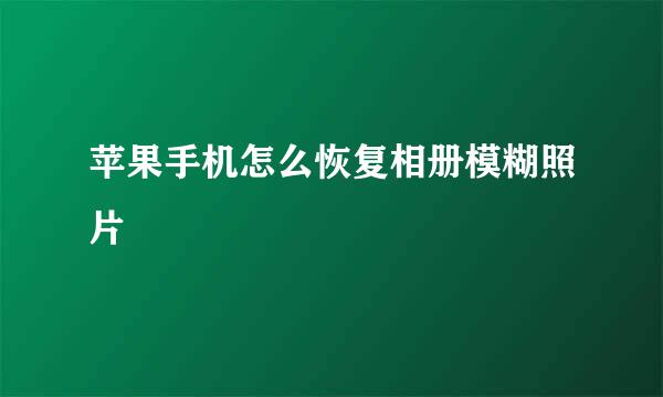 苹果手机怎么恢复相册模糊照片