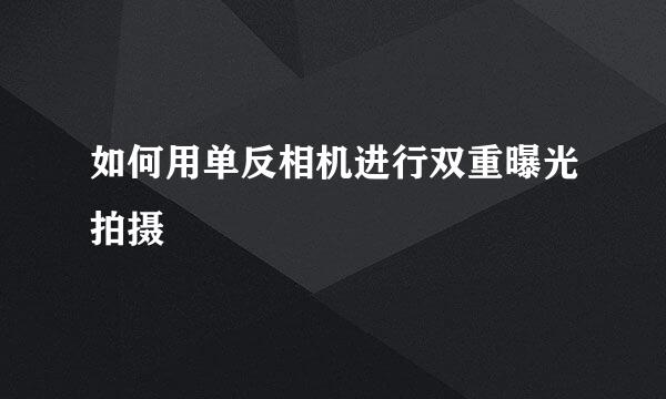 如何用单反相机进行双重曝光拍摄