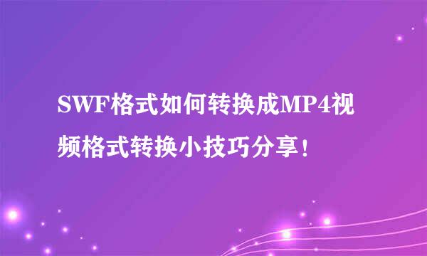 SWF格式如何转换成MP4视频格式转换小技巧分享！