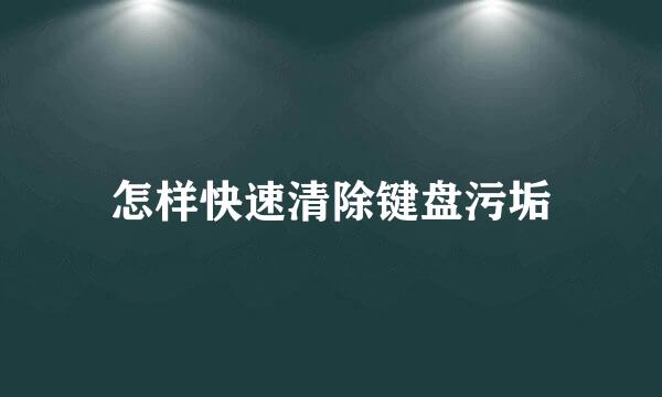 怎样快速清除键盘污垢