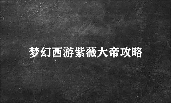 梦幻西游紫薇大帝攻略