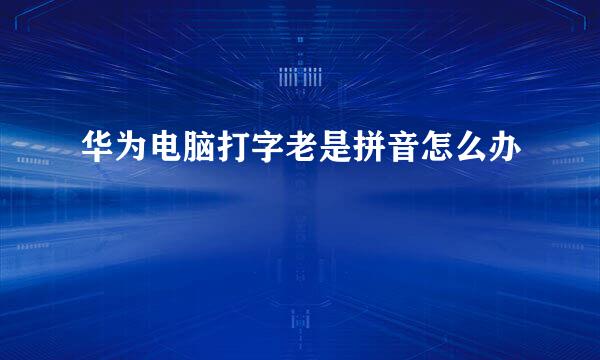 华为电脑打字老是拼音怎么办