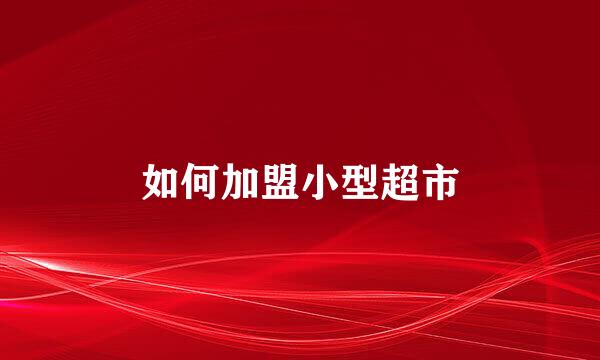 如何加盟小型超市