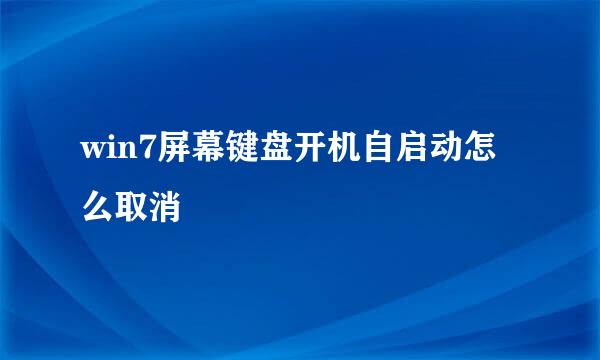 win7屏幕键盘开机自启动怎么取消
