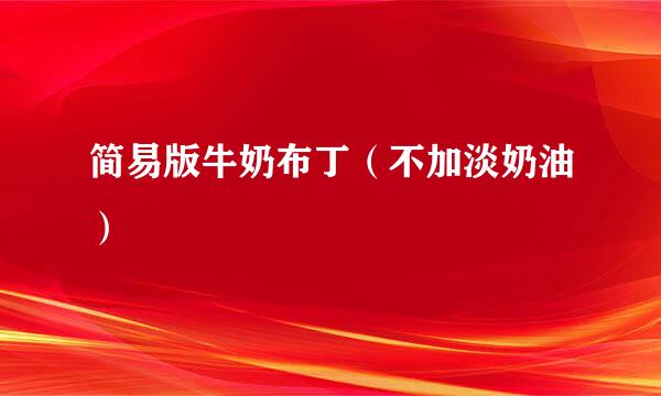 简易版牛奶布丁（不加淡奶油）