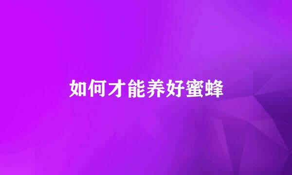如何才能养好蜜蜂