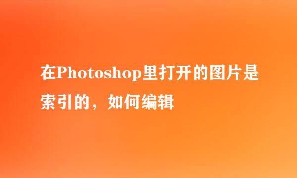 在Photoshop里打开的图片是索引的，如何编辑
