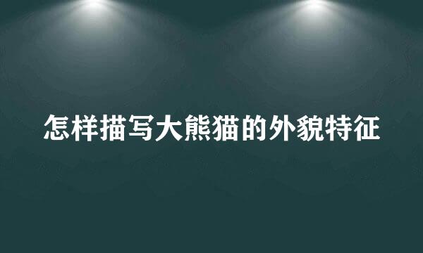 怎样描写大熊猫的外貌特征