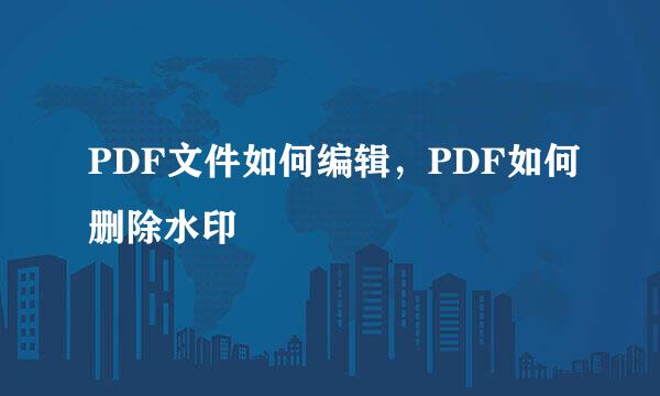 PDF文件如何编辑，PDF如何删除水印