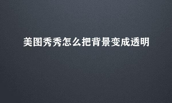 美图秀秀怎么把背景变成透明