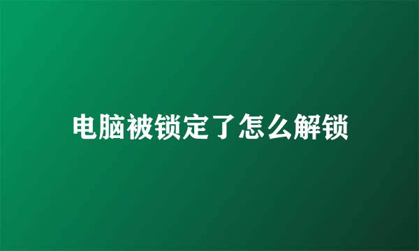 电脑被锁定了怎么解锁