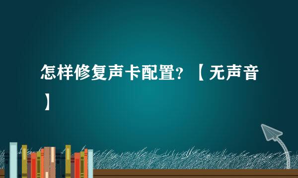 怎样修复声卡配置？【无声音】