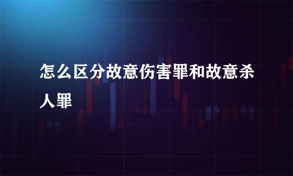 怎么区分故意伤害罪和故意杀人罪