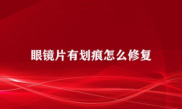 眼镜片有划痕怎么修复