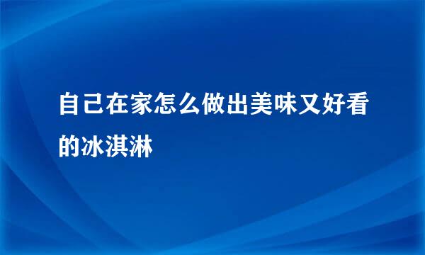 自己在家怎么做出美味又好看的冰淇淋