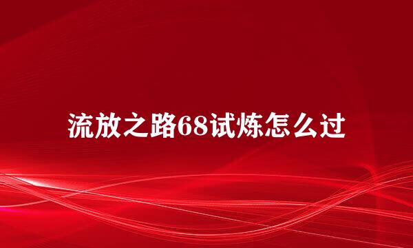 流放之路68试炼怎么过