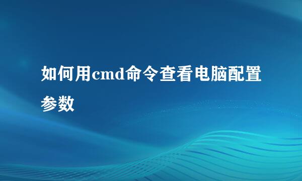 如何用cmd命令查看电脑配置参数