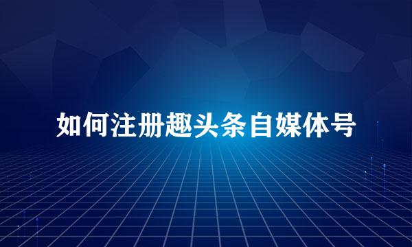 如何注册趣头条自媒体号