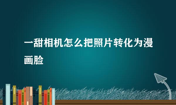 一甜相机怎么把照片转化为漫画脸