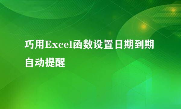巧用Excel函数设置日期到期自动提醒