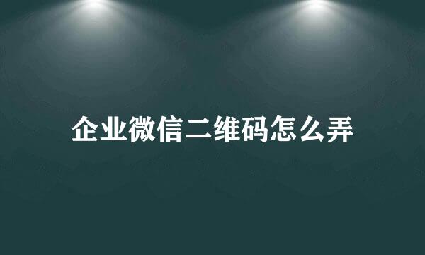 企业微信二维码怎么弄
