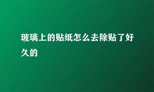 玻璃上的贴纸怎么去除贴了好久的