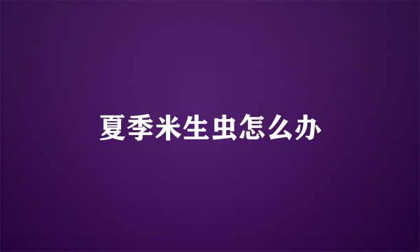 夏季米生虫怎么办