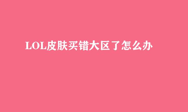 LOL皮肤买错大区了怎么办