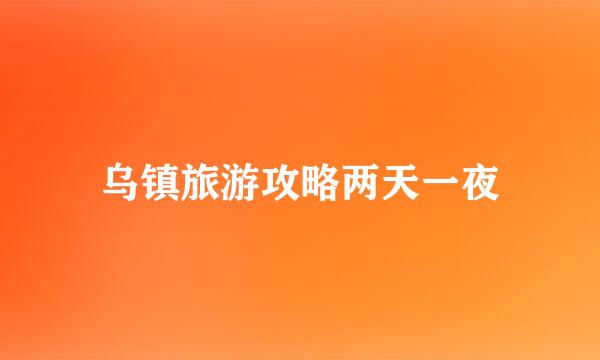 乌镇旅游攻略两天一夜