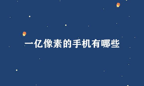 一亿像素的手机有哪些