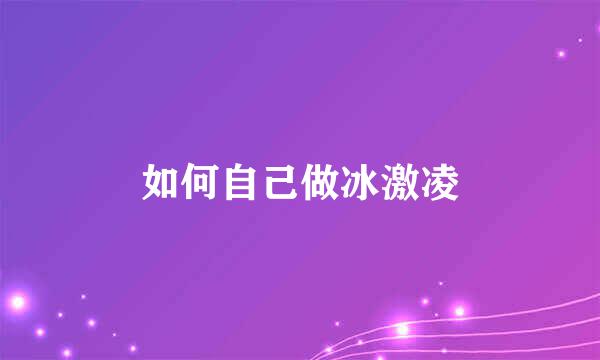 如何自己做冰激凌