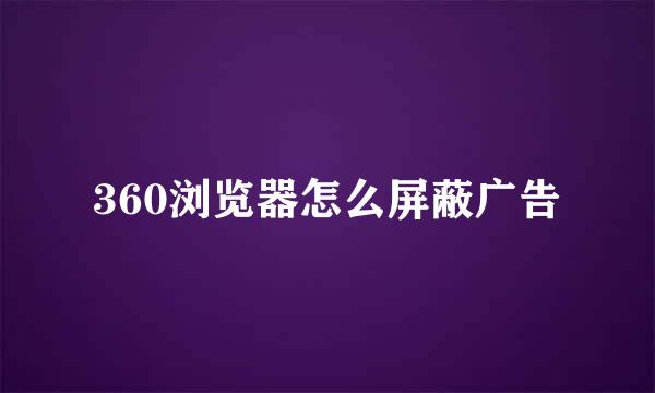 360浏览器怎么屏蔽广告