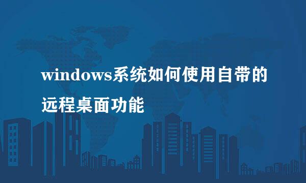windows系统如何使用自带的远程桌面功能