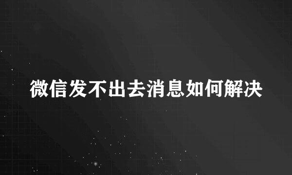 微信发不出去消息如何解决