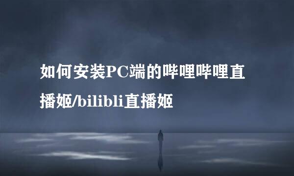 如何安装PC端的哔哩哔哩直播姬/bilibli直播姬