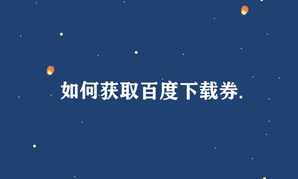 如何获取百度下载券