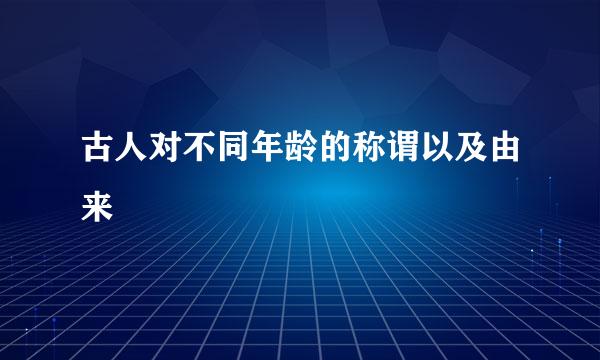 古人对不同年龄的称谓以及由来