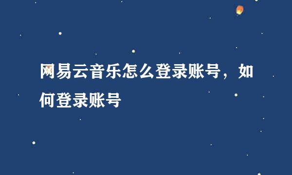 网易云音乐怎么登录账号，如何登录账号