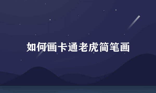 如何画卡通老虎简笔画