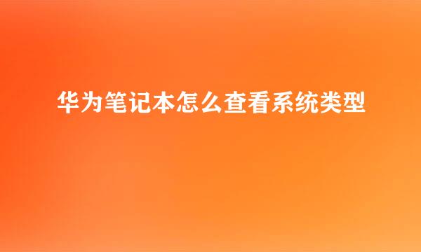 华为笔记本怎么查看系统类型