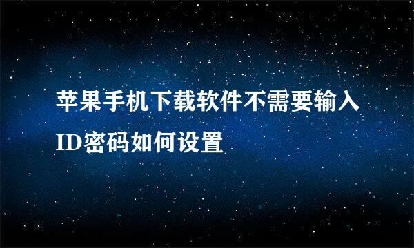 苹果手机下载软件不需要输入ID密码如何设置