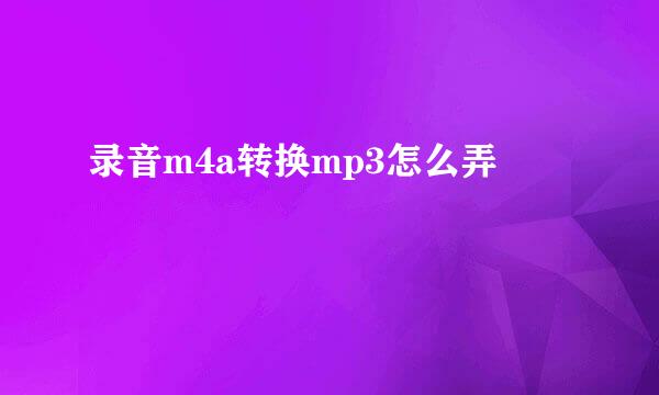 录音m4a转换mp3怎么弄