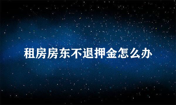 租房房东不退押金怎么办