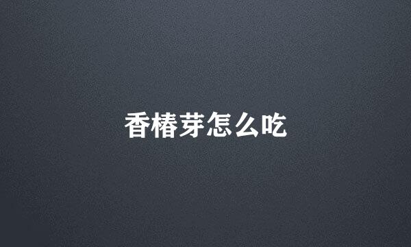 香椿芽怎么吃